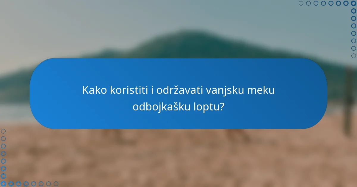 Kako koristiti i održavati vanjsku meku odbojkašku loptu?