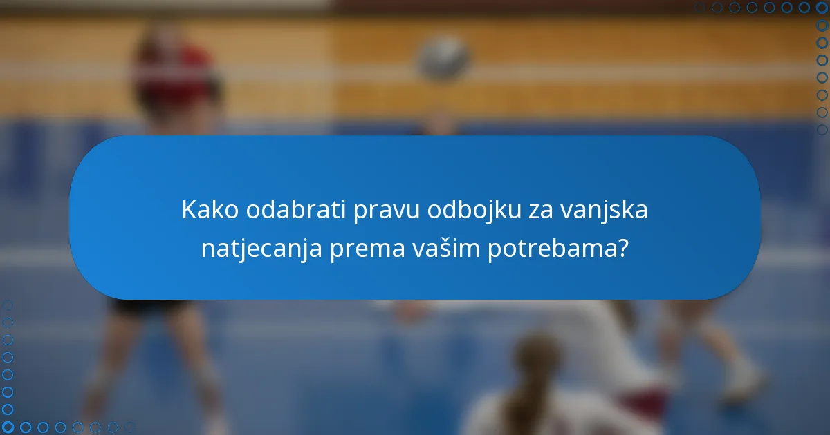 Kako odabrati pravu odbojku za vanjska natjecanja prema vašim potrebama?