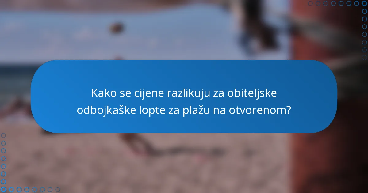 Kako se cijene razlikuju za obiteljske odbojkaške lopte za plažu na otvorenom?