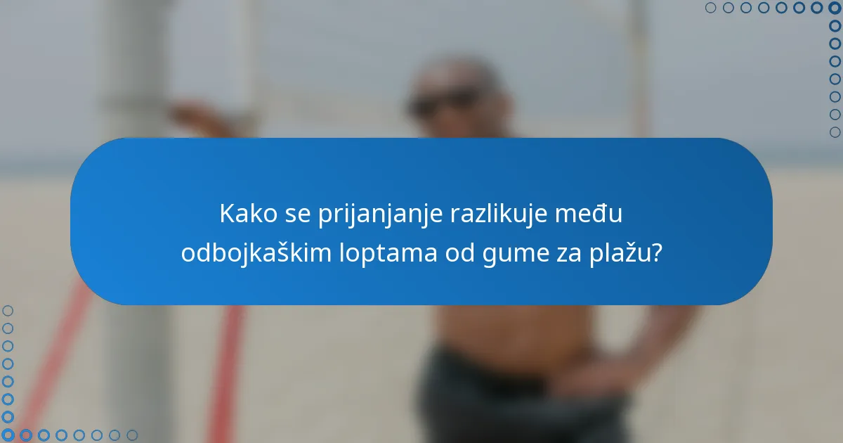 Kako se prijanjanje razlikuje među odbojkaškim loptama od gume za plažu?