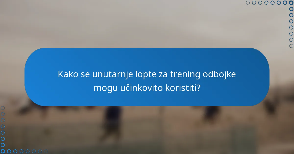 Kako se unutarnje lopte za trening odbojke mogu učinkovito koristiti?