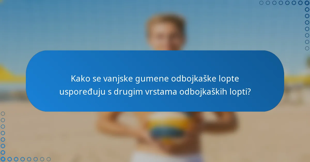 Kako se vanjske gumene odbojkaške lopte uspoređuju s drugim vrstama odbojkaških lopti?