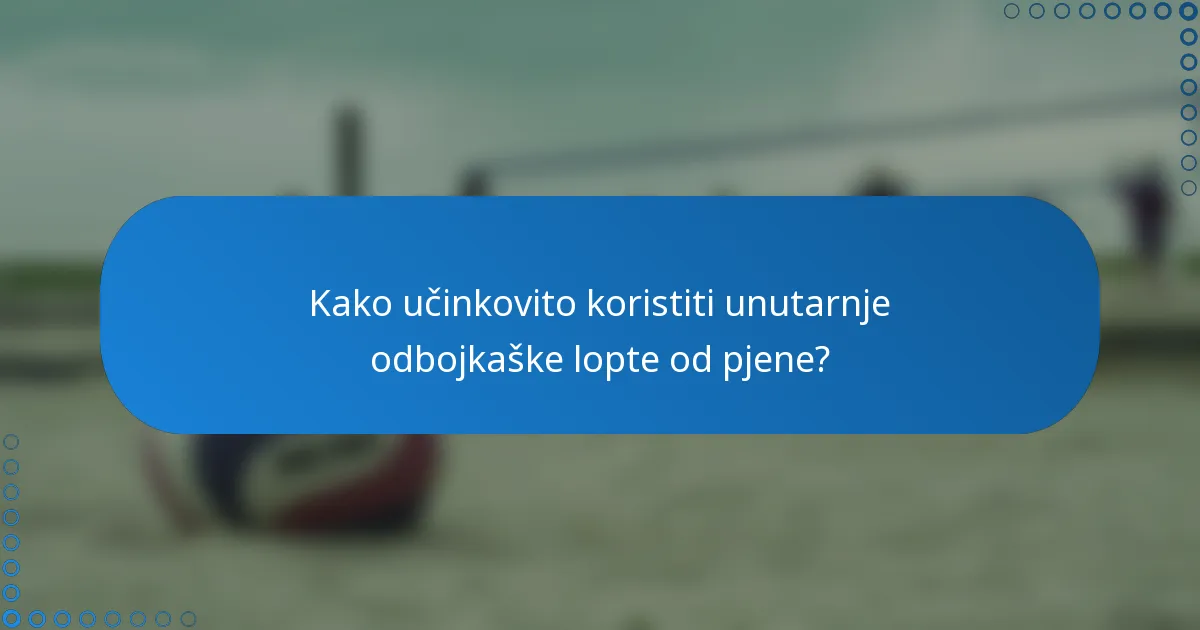 Kako učinkovito koristiti unutarnje odbojkaške lopte od pjene?