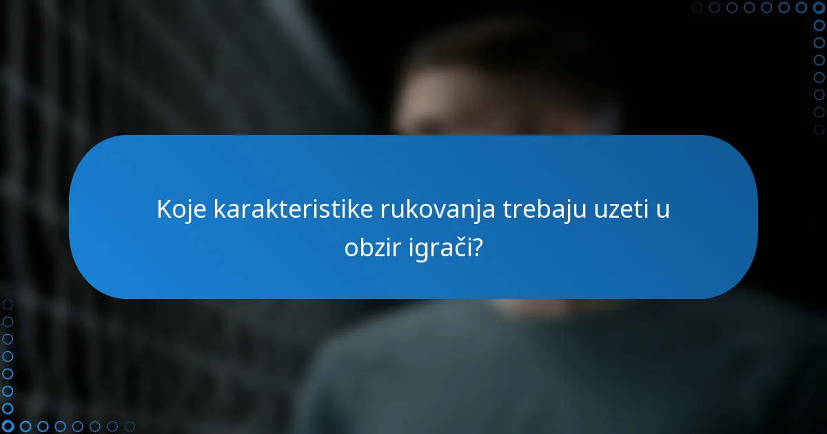 Koje karakteristike rukovanja trebaju uzeti u obzir igrači?