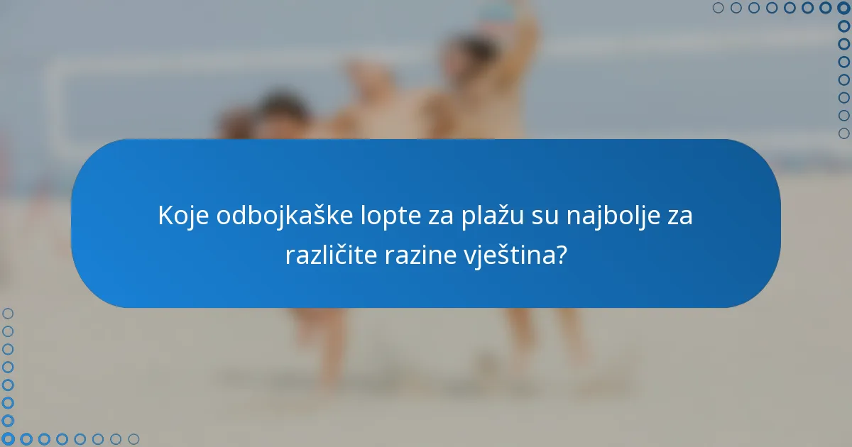 Koje odbojkaške lopte za plažu su najbolje za različite razine vještina?