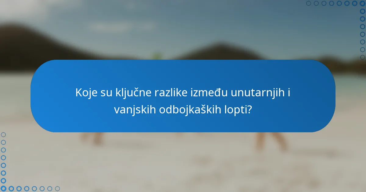 Koje su ključne razlike između unutarnjih i vanjskih odbojkaških lopti?
