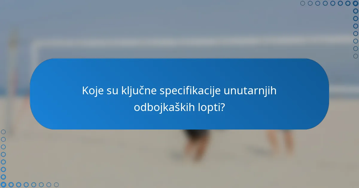 Koje su ključne specifikacije unutarnjih odbojkaških lopti?