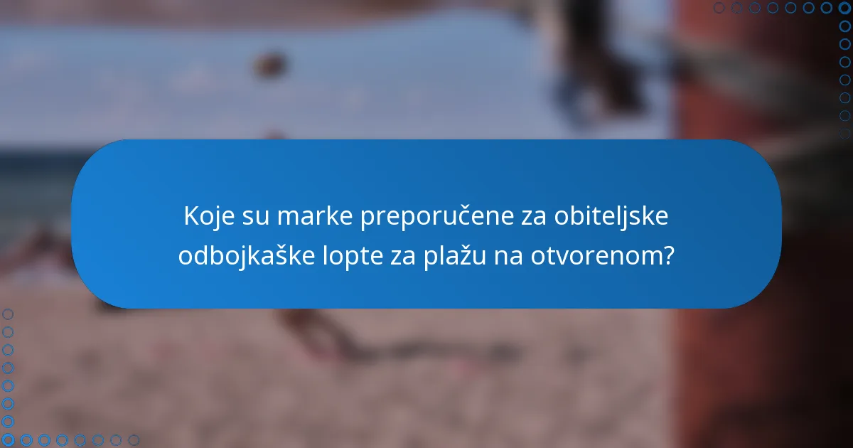 Koje su marke preporučene za obiteljske odbojkaške lopte za plažu na otvorenom?