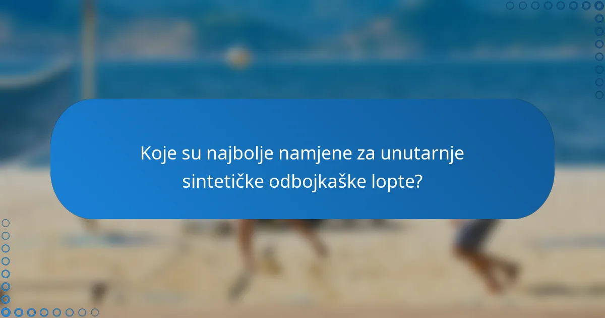 Koje su najbolje namjene za unutarnje sintetičke odbojkaške lopte?