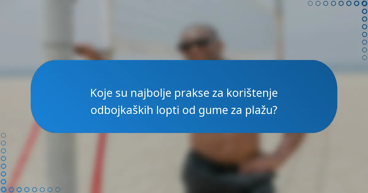 Koje su najbolje prakse za korištenje odbojkaških lopti od gume za plažu?