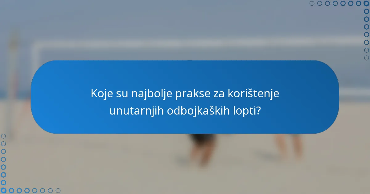 Koje su najbolje prakse za korištenje unutarnjih odbojkaških lopti?