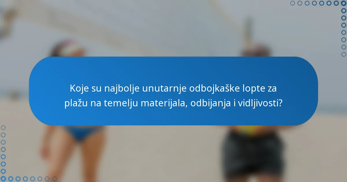 Koje su najbolje unutarnje odbojkaške lopte za plažu na temelju materijala, odbijanja i vidljivosti?