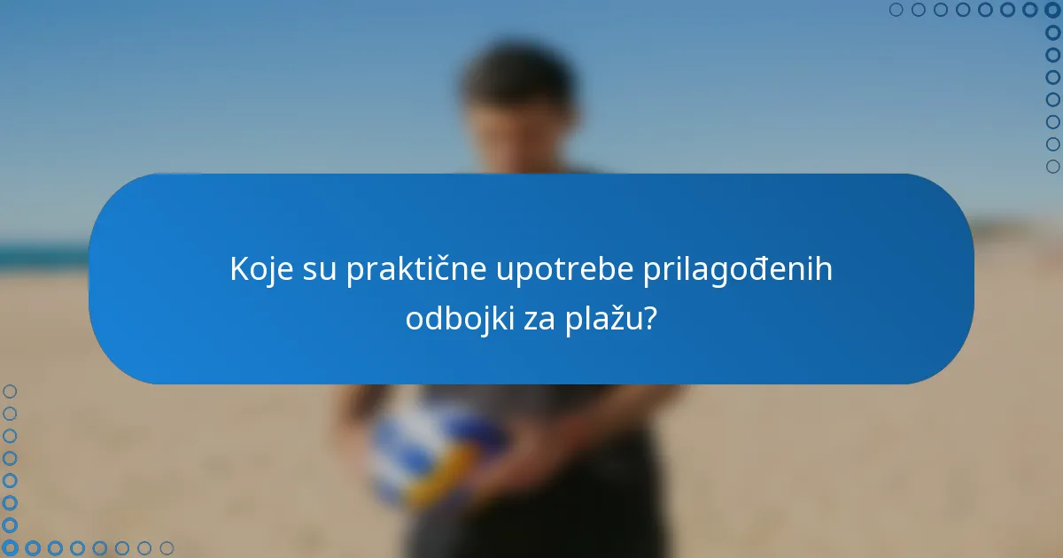 Koje su praktične upotrebe prilagođenih odbojki za plažu?