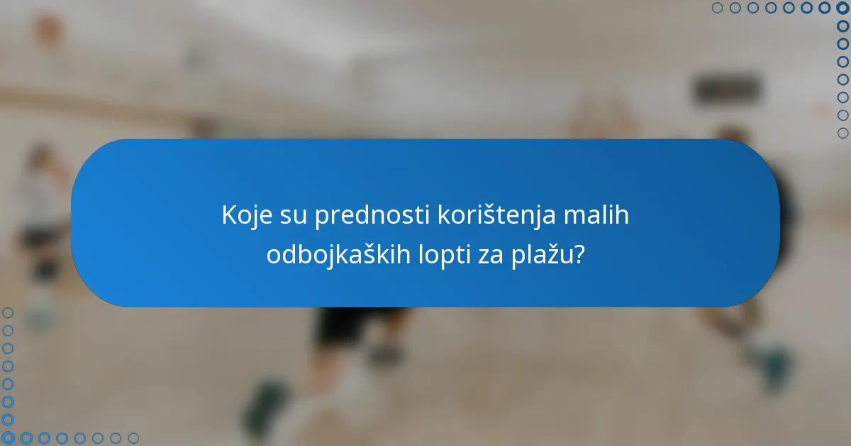 Koje su prednosti korištenja malih odbojkaških lopti za plažu?