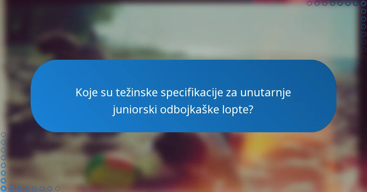 Koje su težinske specifikacije za unutarnje juniorski odbojkaške lopte?