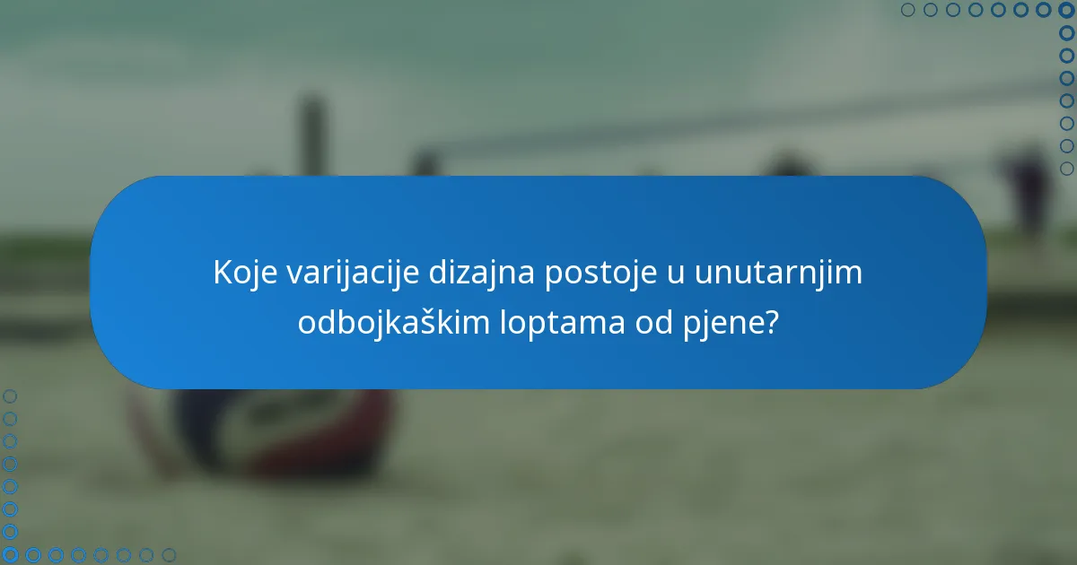 Koje varijacije dizajna postoje u unutarnjim odbojkaškim loptama od pjene?