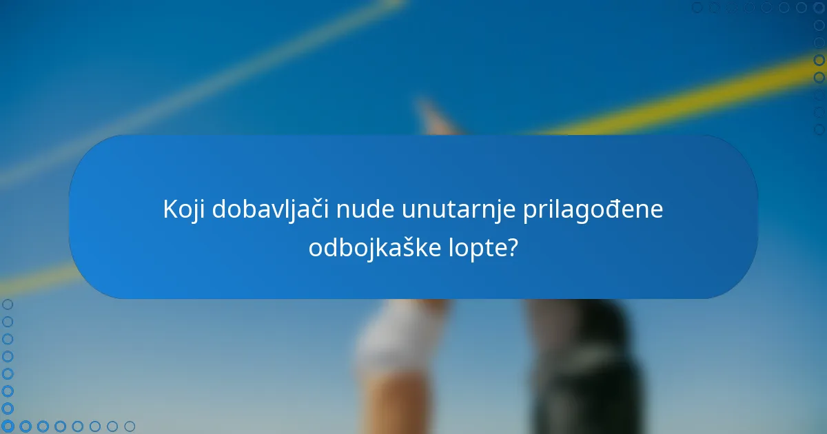Koji dobavljači nude unutarnje prilagođene odbojkaške lopte?