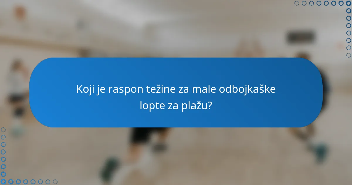 Koji je raspon težine za male odbojkaške lopte za plažu?