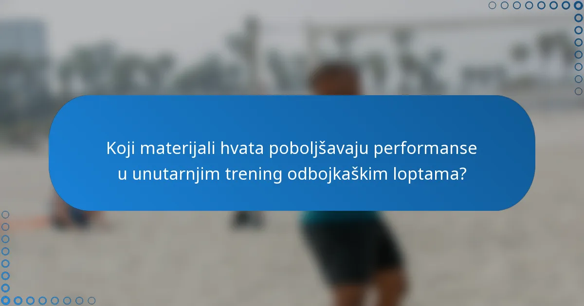 Koji materijali hvata poboljšavaju performanse u unutarnjim trening odbojkaškim loptama?
