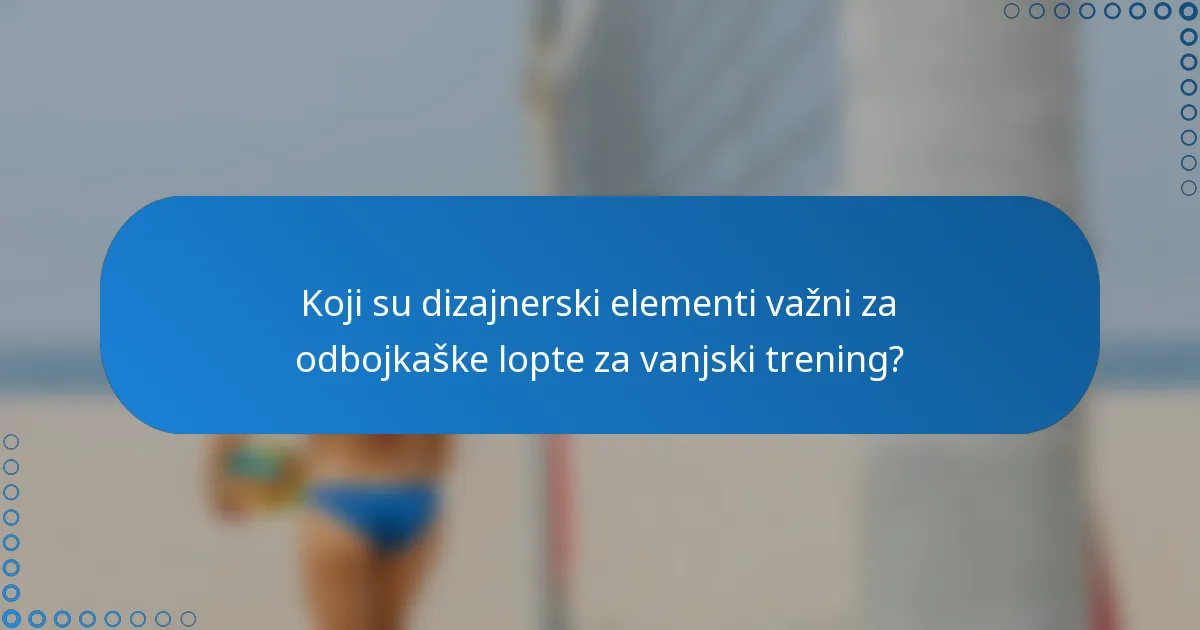 Koji su dizajnerski elementi važni za odbojkaške lopte za vanjski trening?