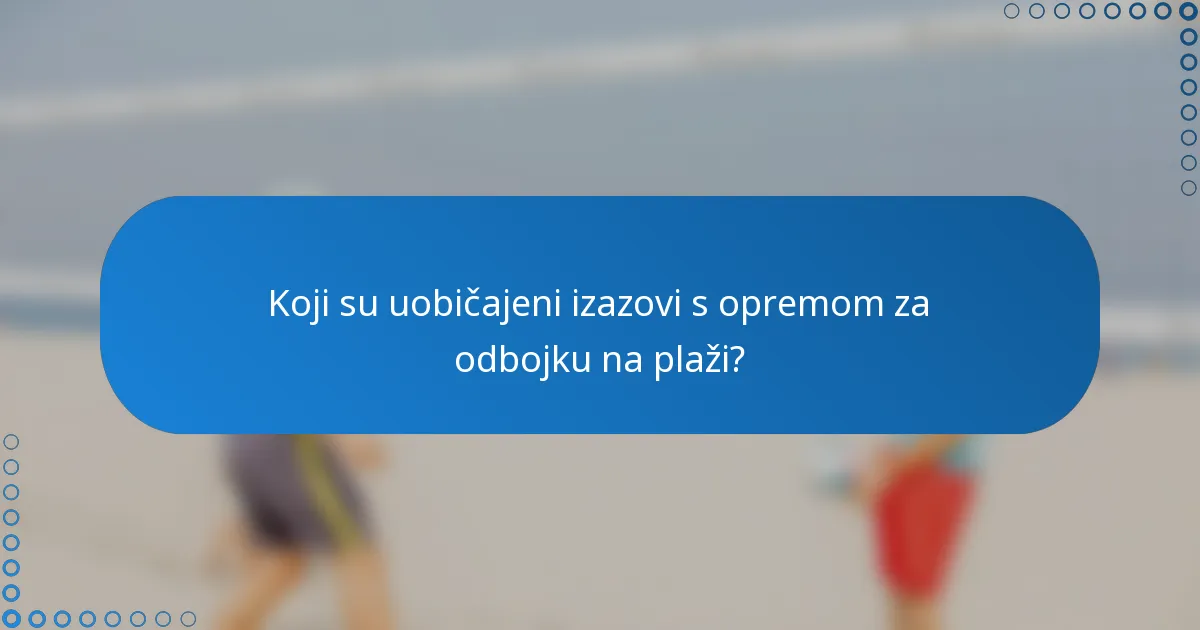 Koji su uobičajeni izazovi s opremom za odbojku na plaži?
