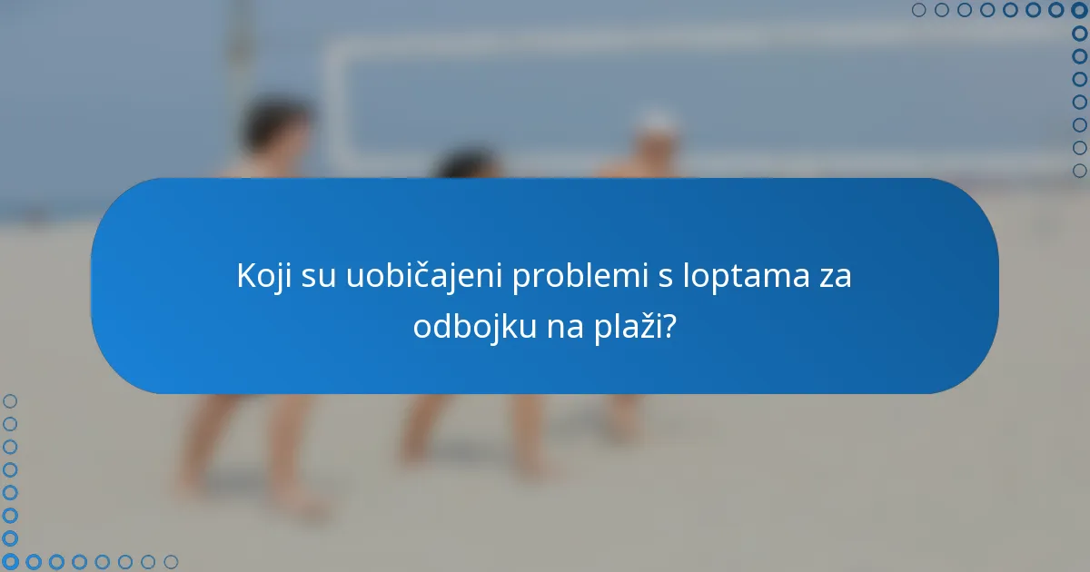 Koji su uobičajeni problemi s loptama za odbojku na plaži?